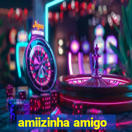 amiizinha amigo